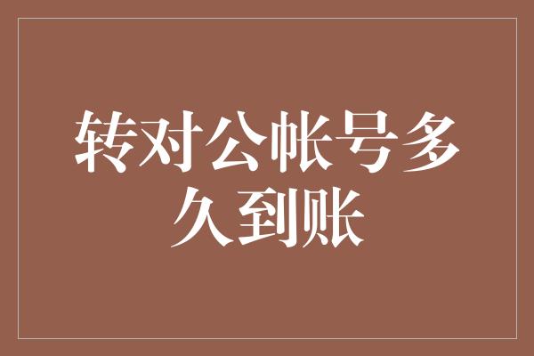 转对公帐号多久到账