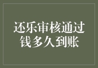 还乐审核通过钱多久到账？深入解析资金处理流程与到账时间