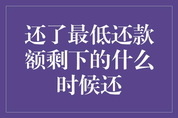 还了最低还款额剩下的什么时候还