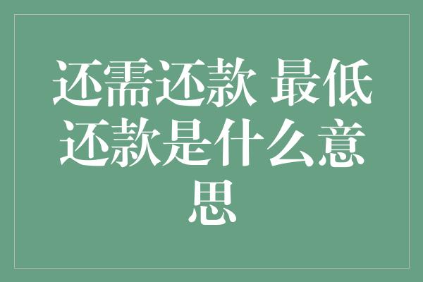 还需还款 最低还款是什么意思