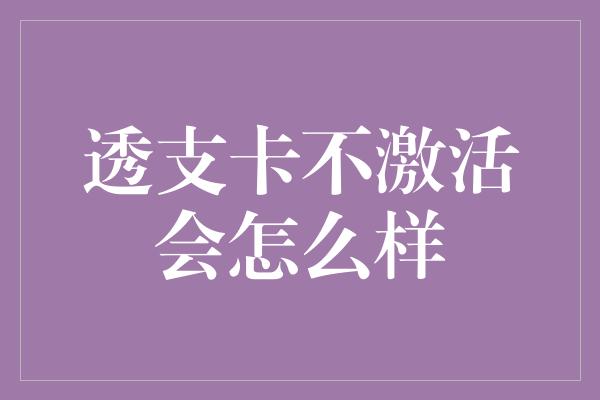 透支卡不激活会怎么样