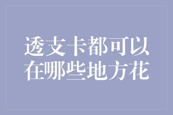 透支卡都可以在哪些地方花