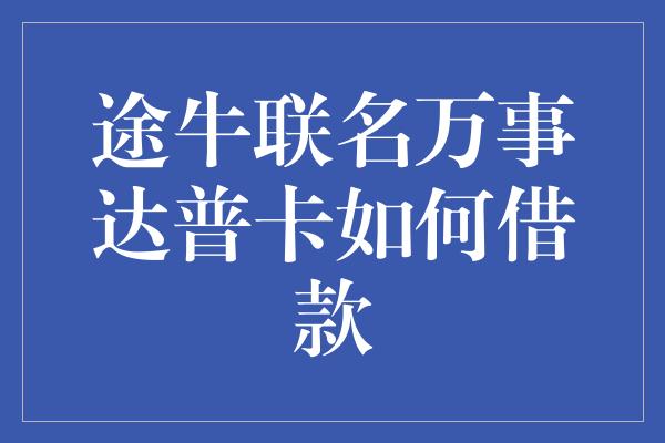 途牛联名万事达普卡如何借款