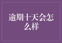 逾期十天会怎么样？从微小到严重的后果分析