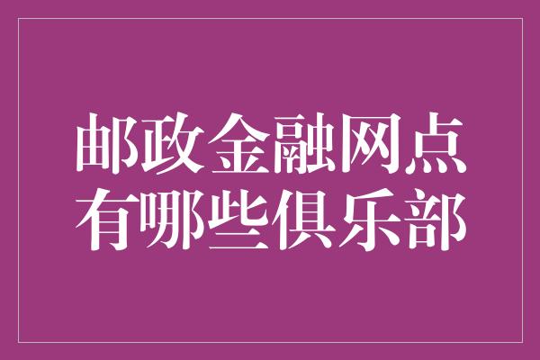 邮政金融网点有哪些俱乐部