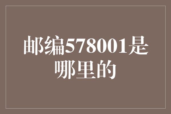 邮编578001是哪里的