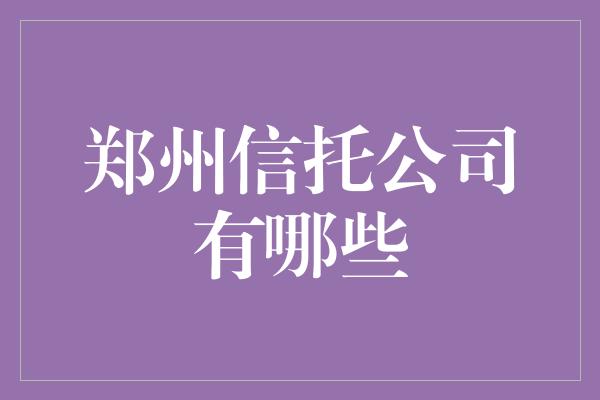 郑州信托公司有哪些