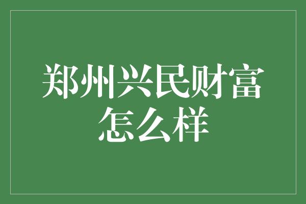 郑州兴民财富怎么样