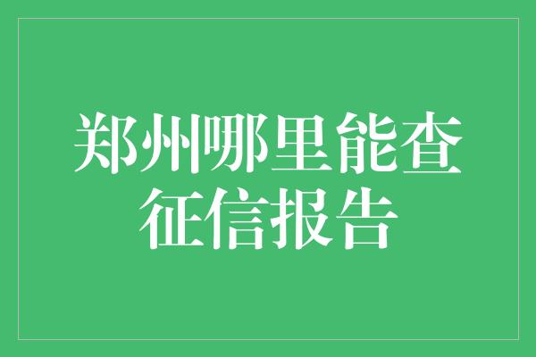 郑州哪里能查征信报告