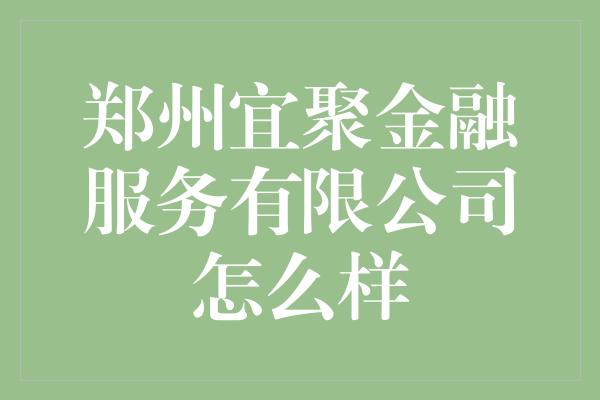 郑州宜聚金融服务有限公司怎么样