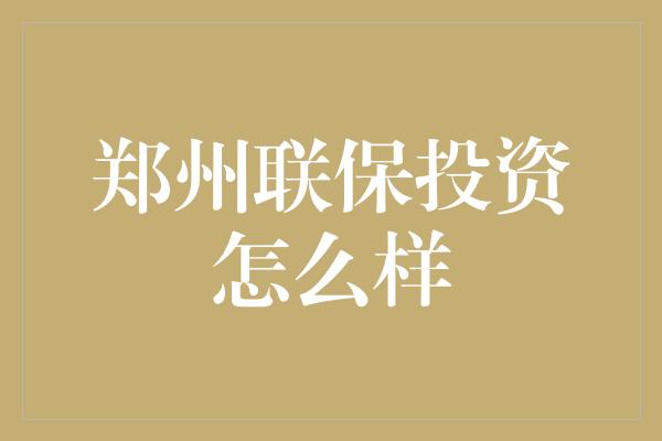 郑州联保投资怎么样