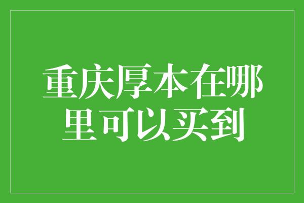 重庆厚本在哪里可以买到