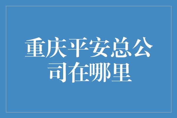 重庆平安总公司在哪里