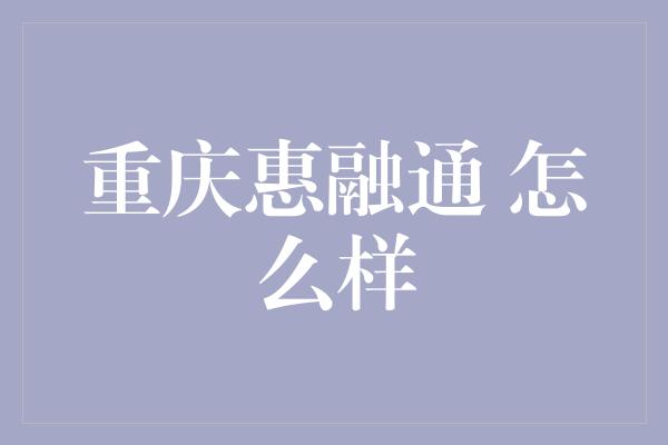 重庆惠融通 怎么样