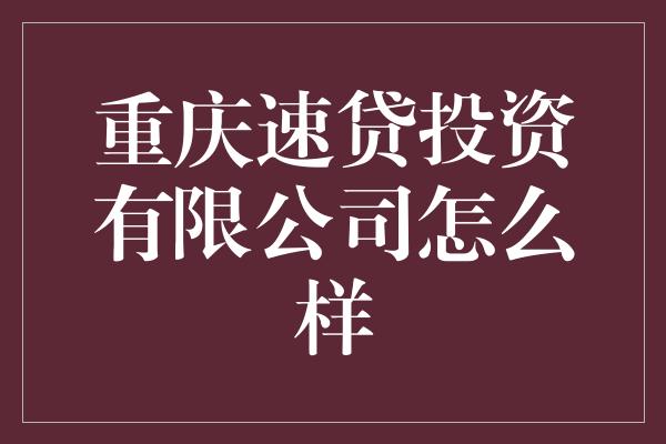 重庆速贷投资有限公司怎么样