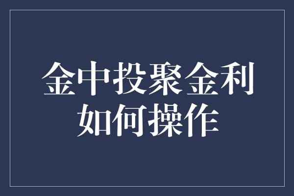 金中投聚金利如何操作