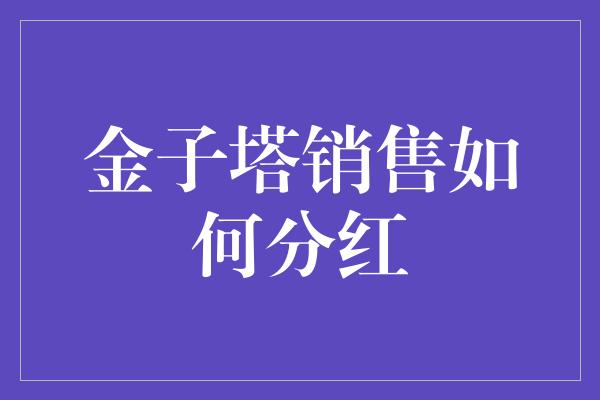 金子塔销售如何分红