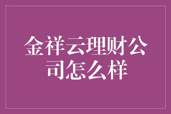 金祥云理财公司怎么样