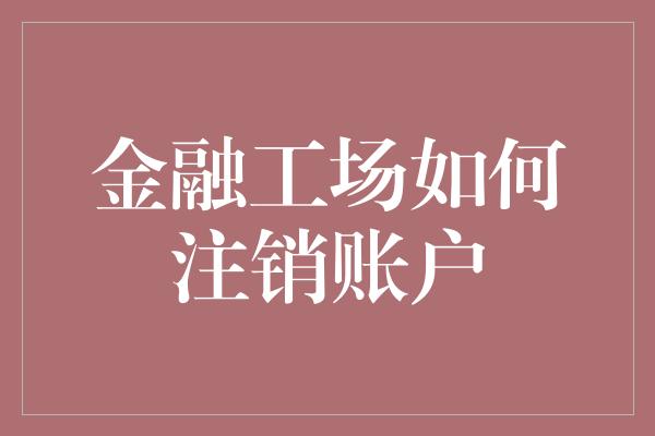 金融工场如何注销账户