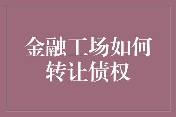 金融工场如何转让债权