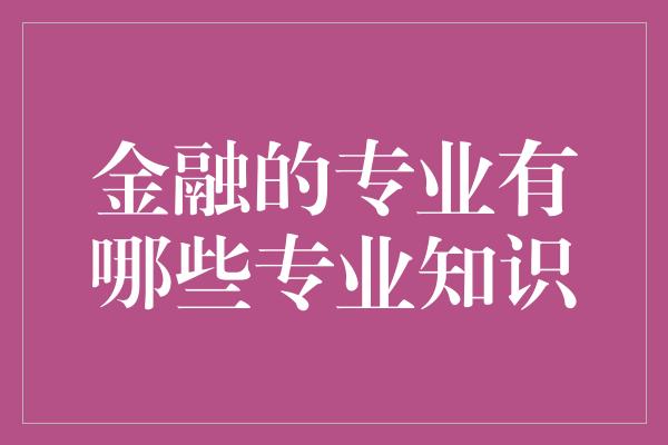 金融的专业有哪些专业知识