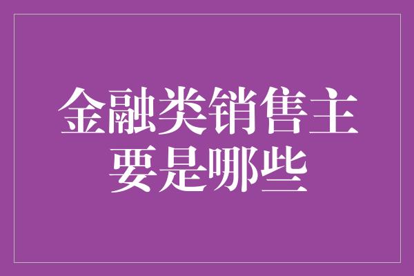 金融类销售主要是哪些