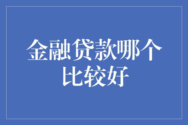 金融贷款哪个比较好