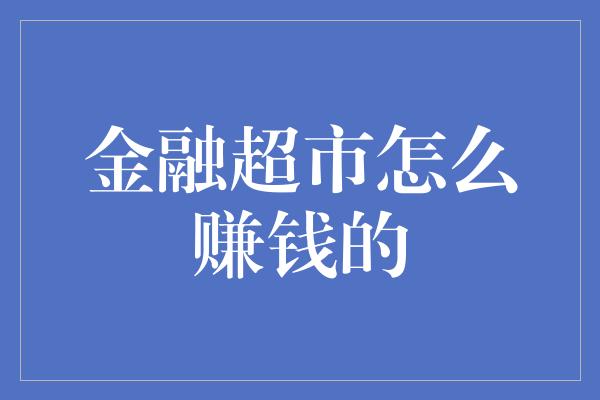 金融超市怎么赚钱的