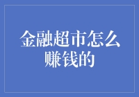 金融超市怎么赚钱的？揭秘背后的秘密！