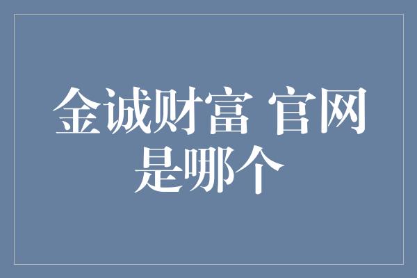 金诚财富 官网是哪个