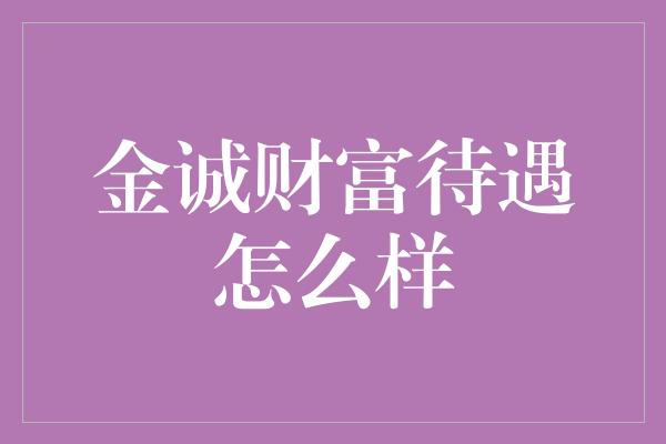 金诚财富待遇怎么样