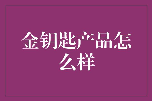 金钥匙产品怎么样