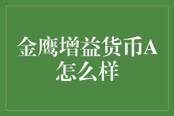 金鹰增益货币A怎么样