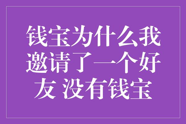 钱宝为什么我邀请了一个好友 没有钱宝