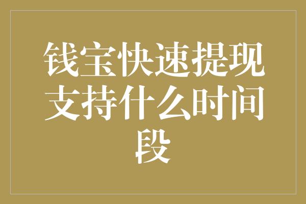 钱宝快速提现支持什么时间段