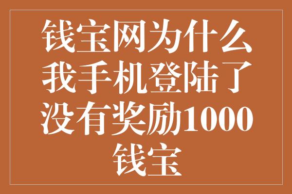 钱宝网为什么我手机登陆了没有奖励1000钱宝