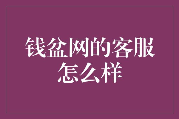 钱盆网的客服怎么样