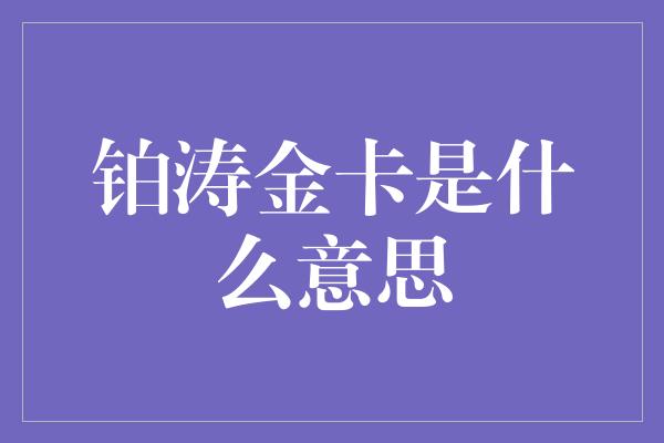 铂涛金卡是什么意思