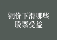 铜价下滑哪些股票受益：深度解析产业链变动与投资机会