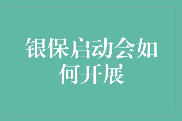 银保启动会如何开展