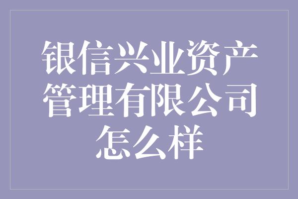 银信兴业资产管理有限公司怎么样