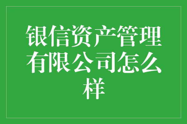 银信资产管理有限公司怎么样