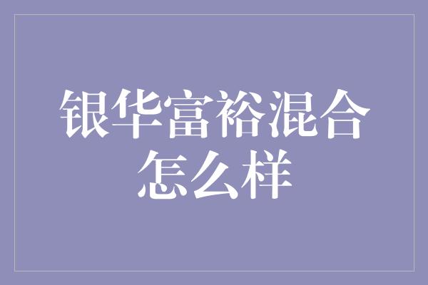 银华富裕混合怎么样