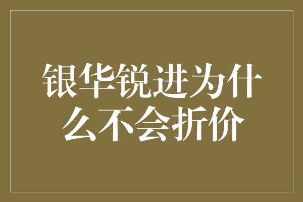 银华锐进为什么不会折价