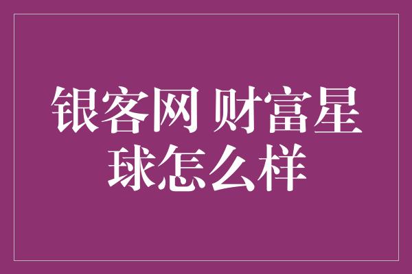 银客网 财富星球怎么样