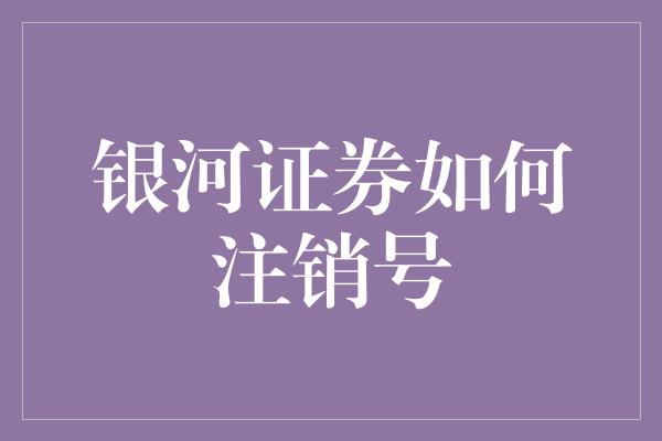 银河证券如何注销号