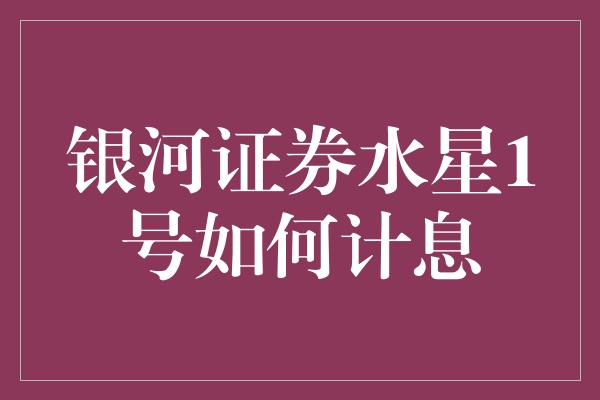 银河证券水星1号如何计息