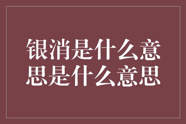 银消是什么意思是什么意思