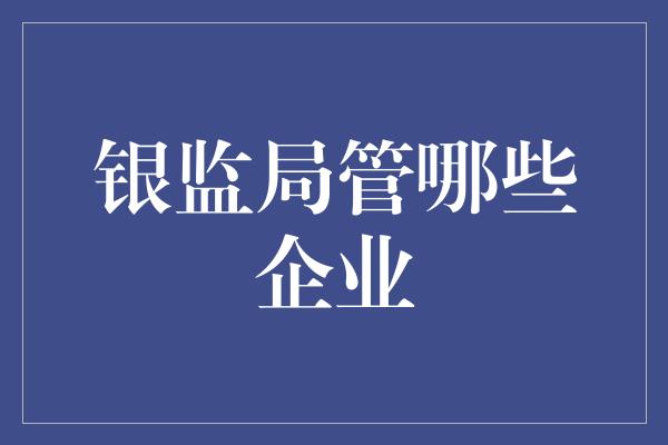 银监局管哪些企业