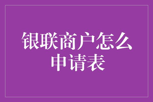 银联商户怎么申请表